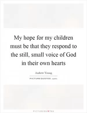 My hope for my children must be that they respond to the still, small voice of God in their own hearts Picture Quote #1