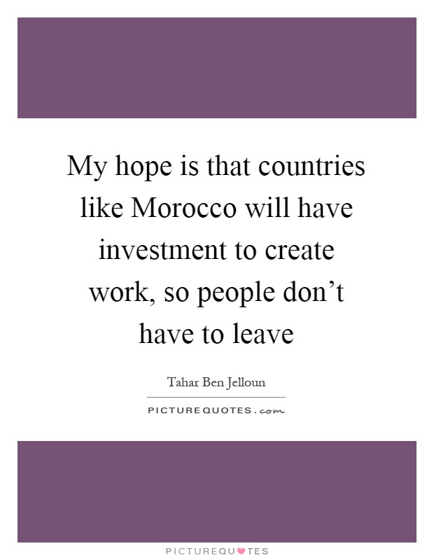 My hope is that countries like Morocco will have investment to create work, so people don't have to leave Picture Quote #1