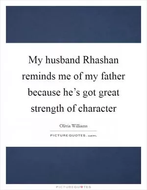 My husband Rhashan reminds me of my father because he’s got great strength of character Picture Quote #1