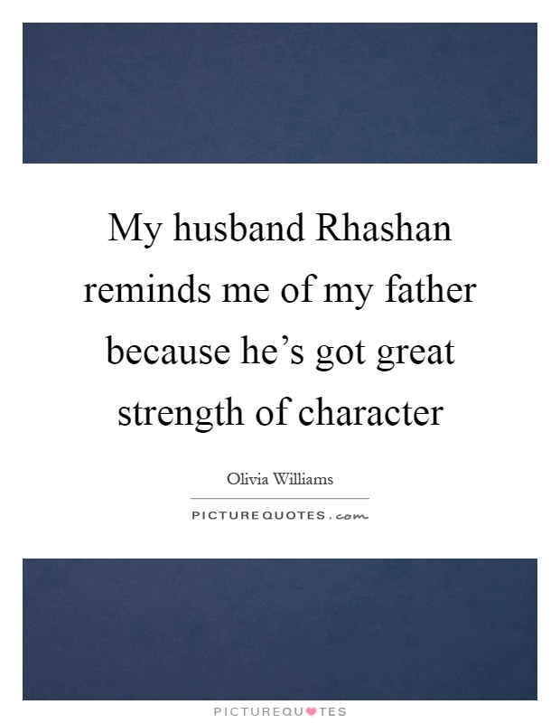 My husband Rhashan reminds me of my father because he's got great strength of character Picture Quote #1