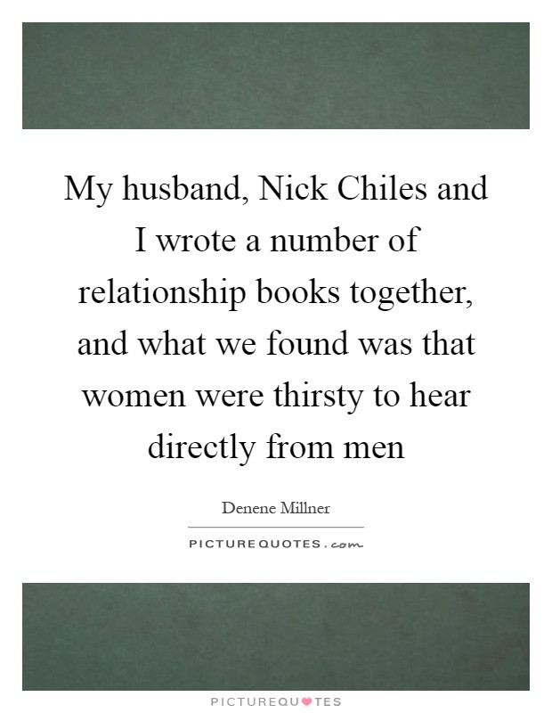 My husband, Nick Chiles and I wrote a number of relationship books together, and what we found was that women were thirsty to hear directly from men Picture Quote #1