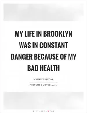 My life in Brooklyn was in constant danger because of my bad health Picture Quote #1