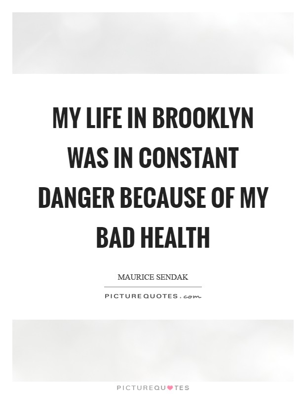 My life in Brooklyn was in constant danger because of my bad health Picture Quote #1
