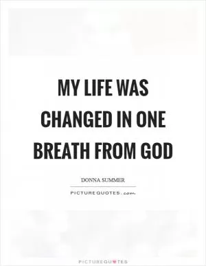 My life was changed in one breath from God Picture Quote #1