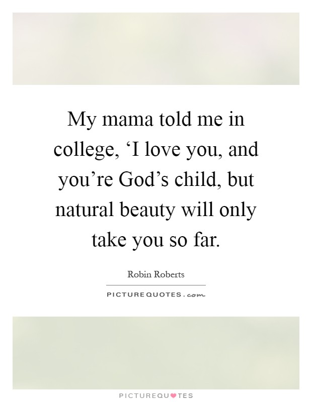 My mama told me in college, ‘I love you, and you're God's child, but natural beauty will only take you so far Picture Quote #1