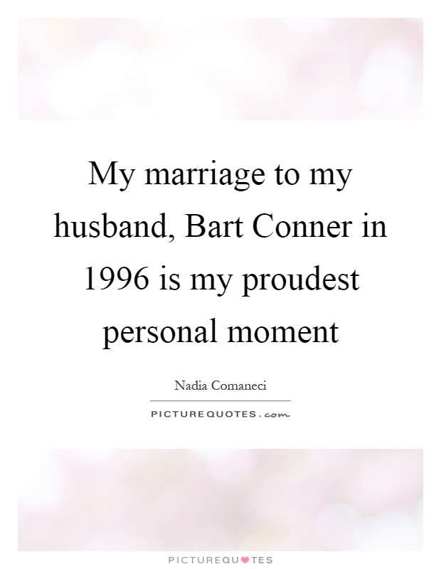 My marriage to my husband, Bart Conner in 1996 is my proudest personal moment Picture Quote #1