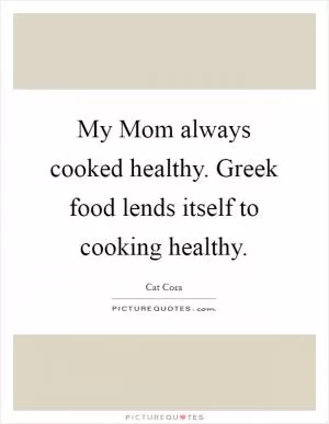 My Mom always cooked healthy. Greek food lends itself to cooking healthy Picture Quote #1