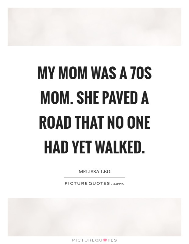 My mom was a  70s mom. She paved a road that no one had yet walked Picture Quote #1