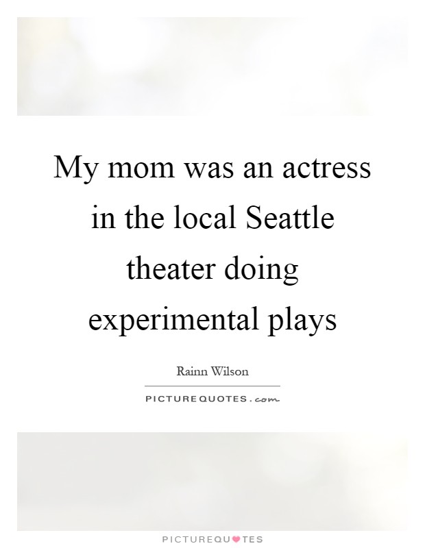 My mom was an actress in the local Seattle theater doing experimental plays Picture Quote #1