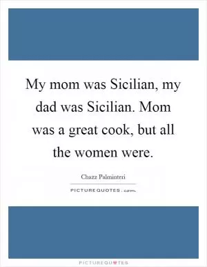 My mom was Sicilian, my dad was Sicilian. Mom was a great cook, but all the women were Picture Quote #1