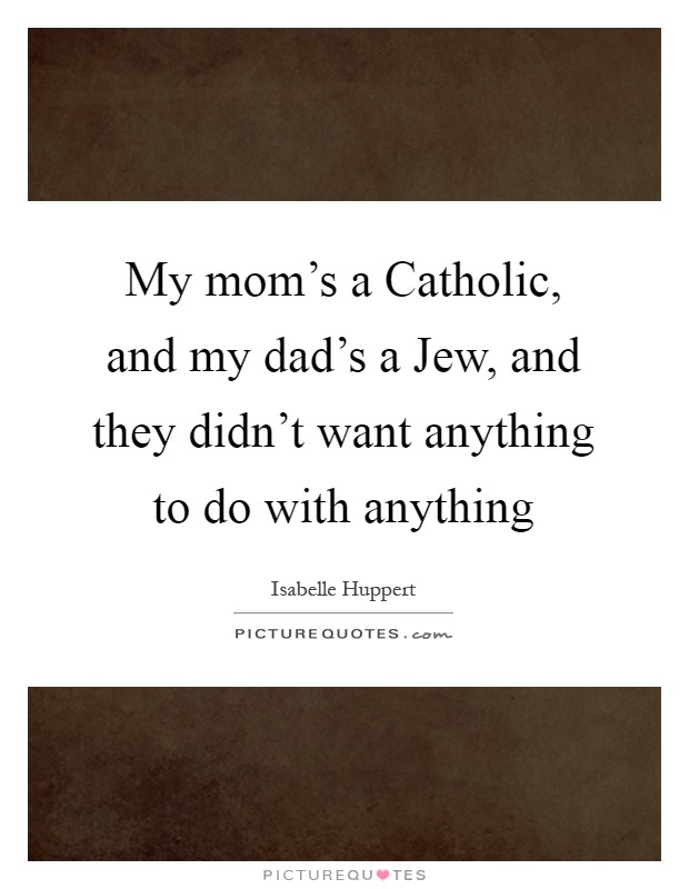 My mom's a Catholic, and my dad's a Jew, and they didn't want anything to do with anything Picture Quote #1