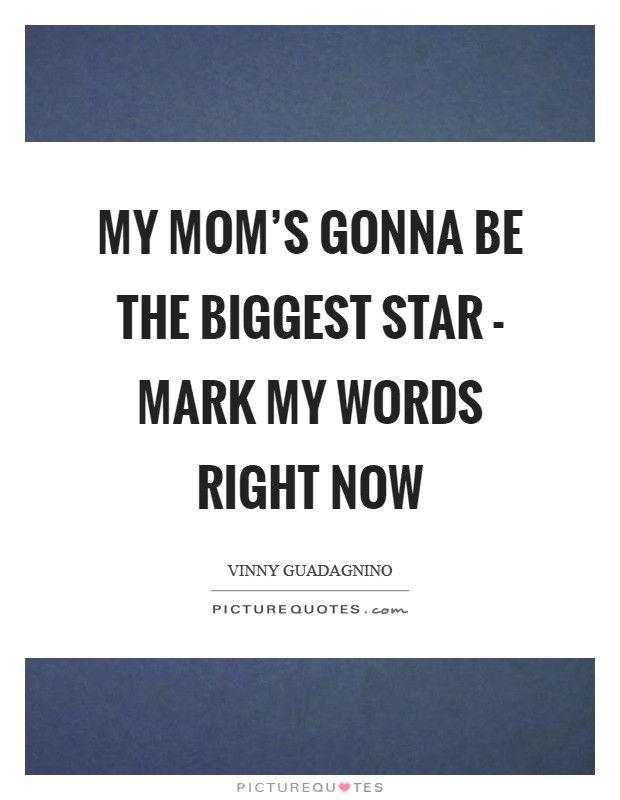 My mom's gonna be the biggest star - mark my words right now Picture Quote #1