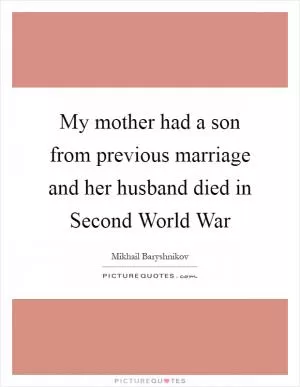 My mother had a son from previous marriage and her husband died in Second World War Picture Quote #1
