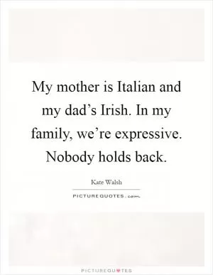 My mother is Italian and my dad’s Irish. In my family, we’re expressive. Nobody holds back Picture Quote #1
