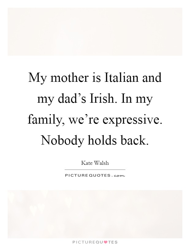 My mother is Italian and my dad's Irish. In my family, we're expressive. Nobody holds back Picture Quote #1