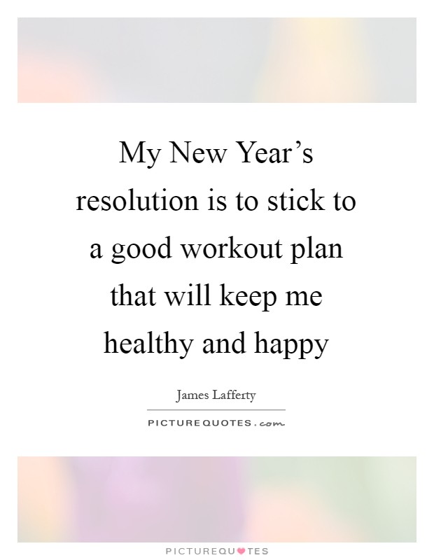 My New Year's resolution is to stick to a good workout plan that will keep me healthy and happy Picture Quote #1