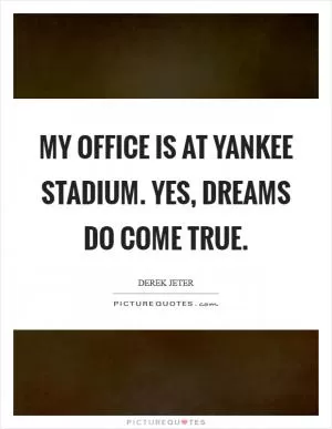 My office is at Yankee stadium. Yes, dreams do come true Picture Quote #1