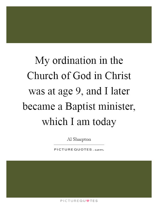 My ordination in the Church of God in Christ was at age 9, and I later became a Baptist minister, which I am today Picture Quote #1