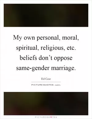 My own personal, moral, spiritual, religious, etc. beliefs don’t oppose same-gender marriage Picture Quote #1