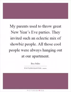 My parents used to throw great New Year’s Eve parties. They invited such an eclectic mix of showbiz people. All those cool people were always hanging out at our apartment Picture Quote #1