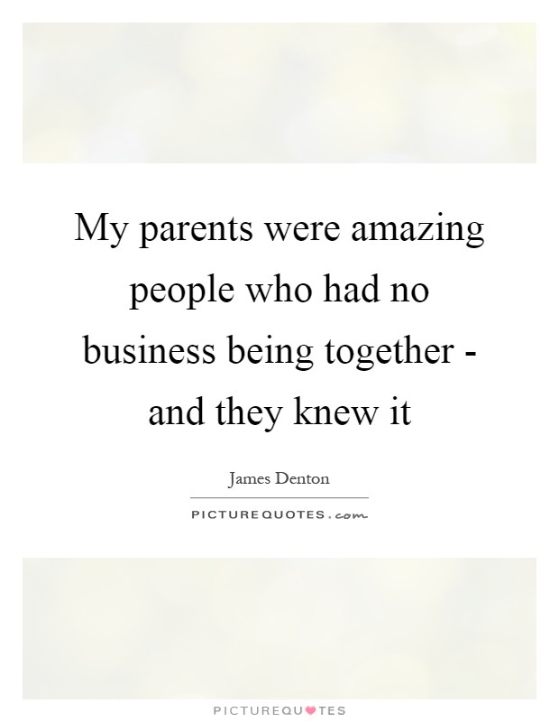 My parents were amazing people who had no business being together - and they knew it Picture Quote #1
