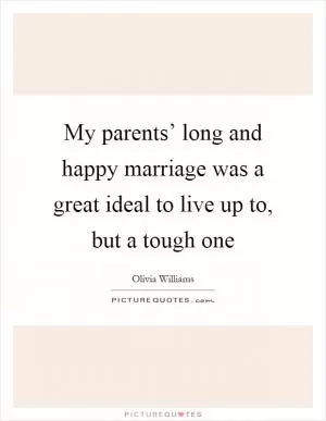 My parents’ long and happy marriage was a great ideal to live up to, but a tough one Picture Quote #1