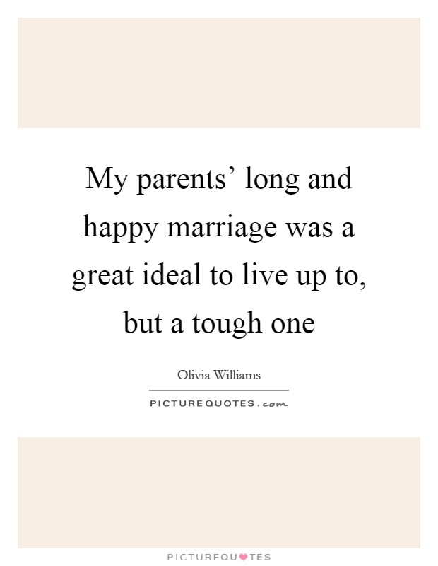 My parents' long and happy marriage was a great ideal to live up to, but a tough one Picture Quote #1