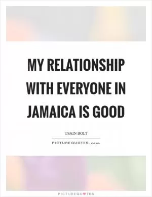 My relationship with everyone in Jamaica is good Picture Quote #1
