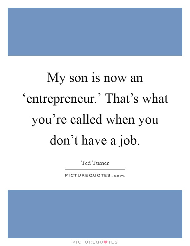 My son is now an ‘entrepreneur.' That's what you're called when you don't have a job Picture Quote #1