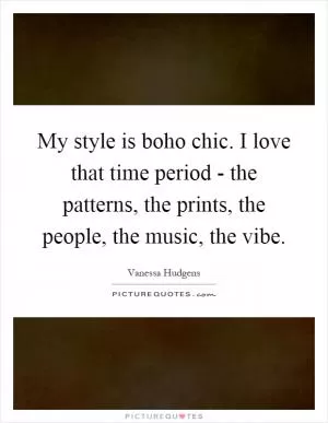My style is boho chic. I love that time period - the patterns, the prints, the people, the music, the vibe Picture Quote #1