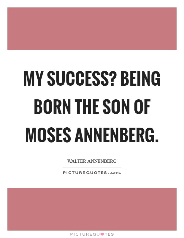 My success? Being born the son of Moses Annenberg Picture Quote #1
