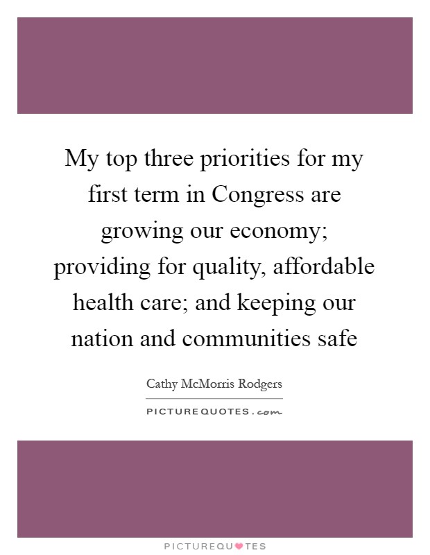 My top three priorities for my first term in Congress are growing our economy; providing for quality, affordable health care; and keeping our nation and communities safe Picture Quote #1