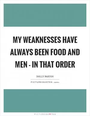 My weaknesses have always been food and men - in that order Picture Quote #1