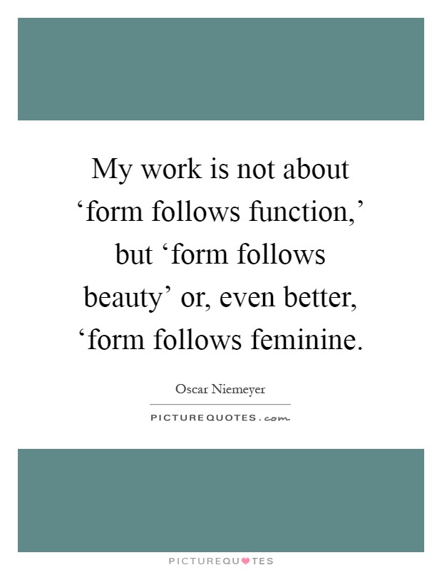 My work is not about ‘form follows function,' but ‘form follows beauty' or, even better, ‘form follows feminine Picture Quote #1