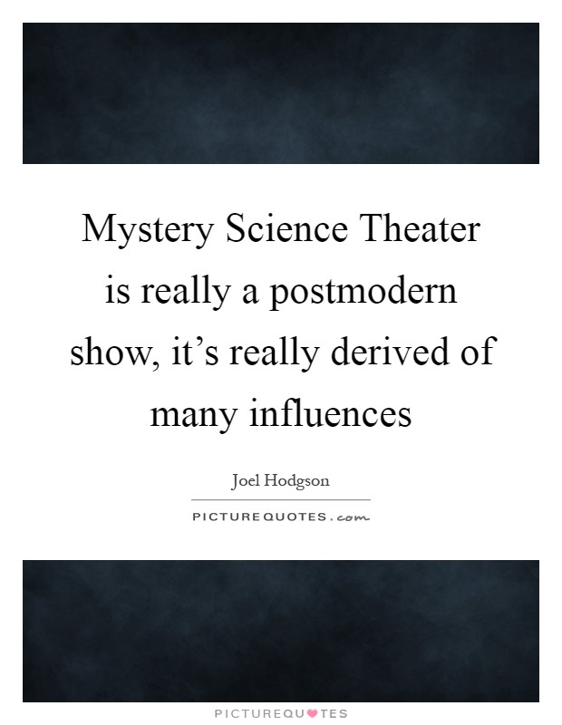 Mystery Science Theater is really a postmodern show, it's really derived of many influences Picture Quote #1