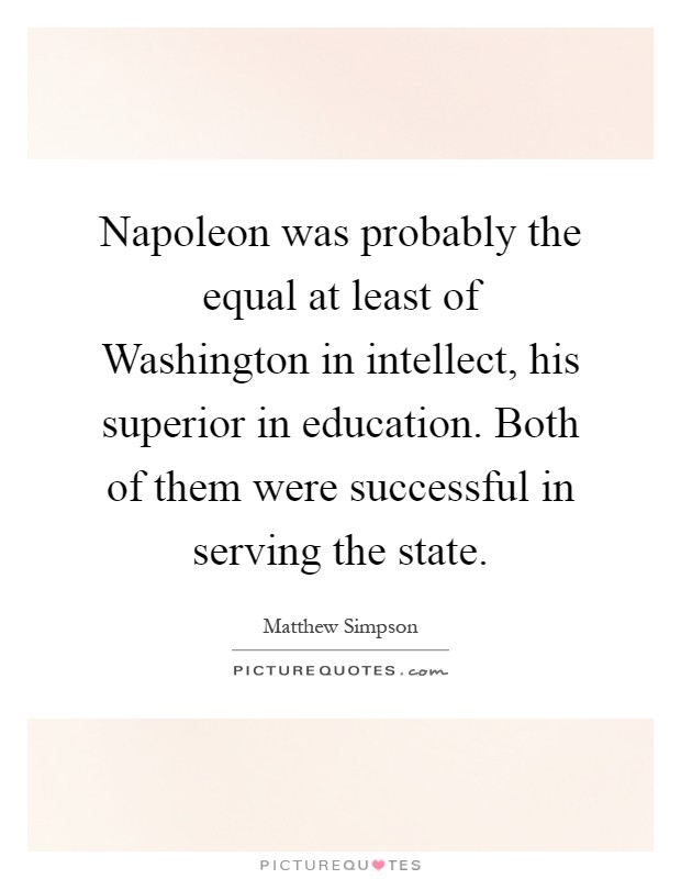 Napoleon was probably the equal at least of Washington in intellect, his superior in education. Both of them were successful in serving the state Picture Quote #1