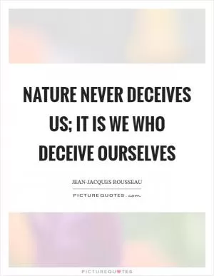Nature never deceives us; it is we who deceive ourselves Picture Quote #1