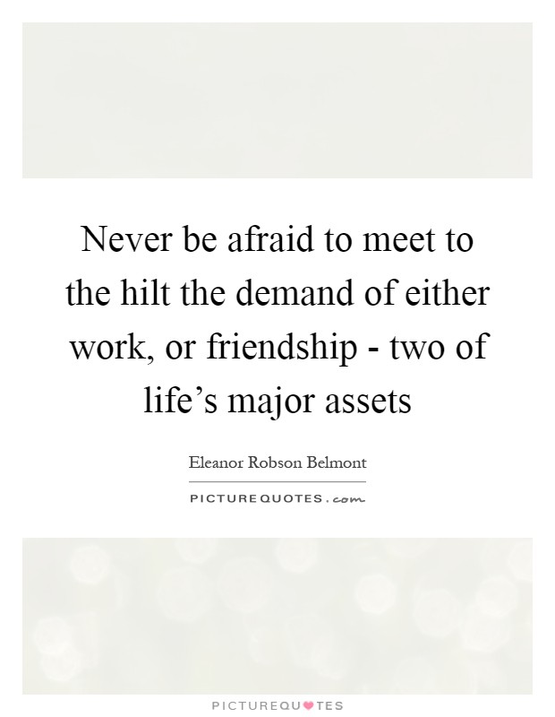 Never be afraid to meet to the hilt the demand of either work, or friendship - two of life's major assets Picture Quote #1