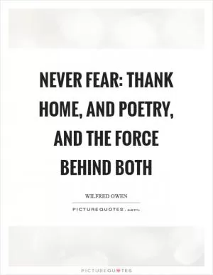 Never fear: Thank Home, and Poetry, and the Force behind both Picture Quote #1