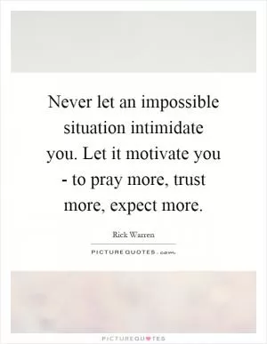 Never let an impossible situation intimidate you. Let it motivate you - to pray more, trust more, expect more Picture Quote #1