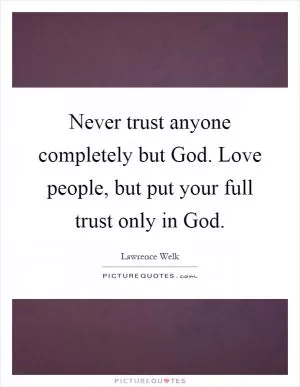 Never trust anyone completely but God. Love people, but put your full trust only in God Picture Quote #1