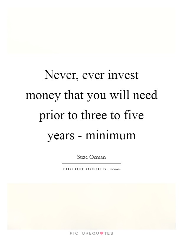 Never, ever invest money that you will need prior to three to five years - minimum Picture Quote #1