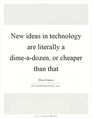 New ideas in technology are literally a dime-a-dozen, or cheaper than that Picture Quote #1