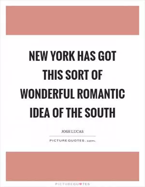 New York has got this sort of wonderful romantic idea of the South Picture Quote #1