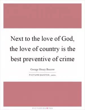 Next to the love of God, the love of country is the best preventive of crime Picture Quote #1