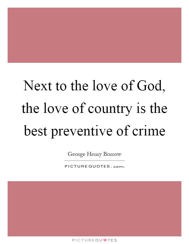 Next to the love of God, the love of country is the best preventive of crime Picture Quote #1