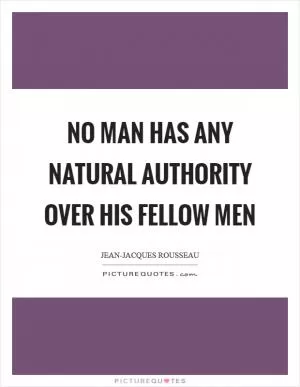 No man has any natural authority over his fellow men Picture Quote #1
