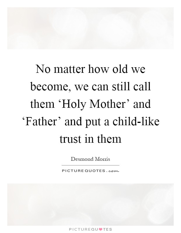 No matter how old we become, we can still call them ‘Holy Mother' and ‘Father' and put a child-like trust in them Picture Quote #1