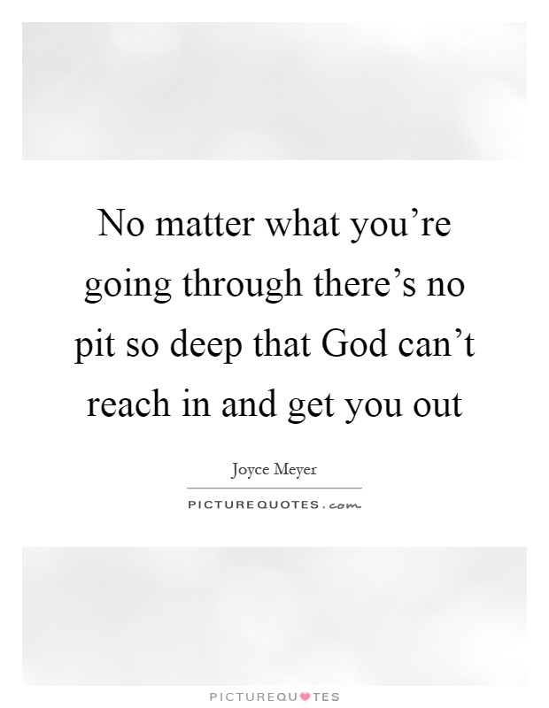 No matter what you're going through there's no pit so deep that God can't reach in and get you out Picture Quote #1