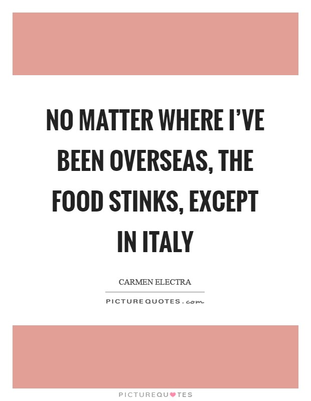 No matter where I've been overseas, the food stinks, except in Italy Picture Quote #1
